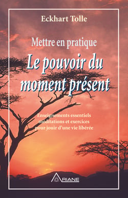 Mettre en pratique Le pouvoir du moment présent - Enseignements essentiels, méditations et exercices pour jouir d'une vie libérée