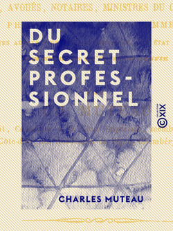 Du secret professionnel - De son étendue et de la responsabilité qu'il entraîne d'après la loi et la jurisprudence. Traité théorique et pratique à l'usage des avocats, avoués, notaires, ministres du culte, médecins, pharmaciens, sages femmes,...
