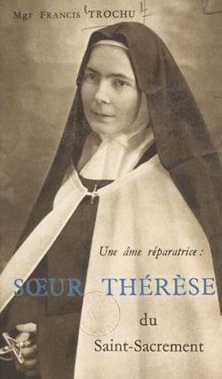 Une âme réparatrice : Sœur Thérèse du Saint-Sacrement - Carmel apostolique de Notre-Dame de Bethléem, Nantes