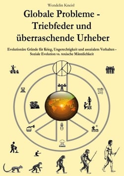 Globale Probleme - Triebfeder und überraschende Urheber - Gründe für Krieg, Ungerechtigkeit und asozialem Verhalten - Soziale Evolution vs. toxische Männlichkeit