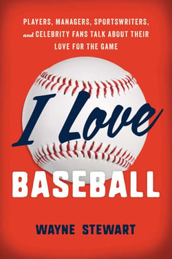 I Love Baseball - Players, Managers, Sportswriters, and Fans Talk about Their Love for the Game