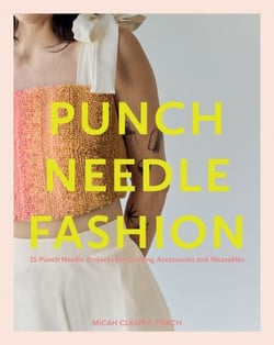 Punch Needle Fashion - 15 Punch Needle Projects for Crafting Accessories and Wearables