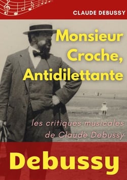 Monsieur Croche, Antidilettante - Les chroniques journalistiques de Claude Debussy, critique musical