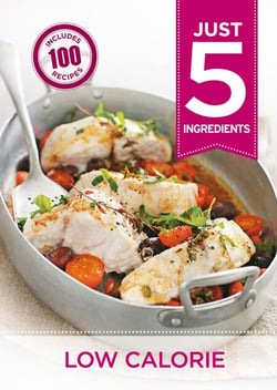 Just 5: Low Calorie - Make life simple with over 100 recipes using 5 ingredients or fewer