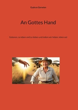 An Gottes Hand - Geboren, zu leben und zu lieben und indem wir lieben, leben wir