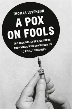 A Pox on Fools - The True Believers, Grifters, and Cynics Who Convinced Us to Reject Vaccines