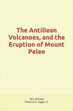 The Antillean Volcanoes, and the Eruption of Mount Pelee