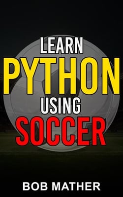 Learn Python Using Soccer: Coding for Kids in Python Using Outrageously Fun Soccer Concepts