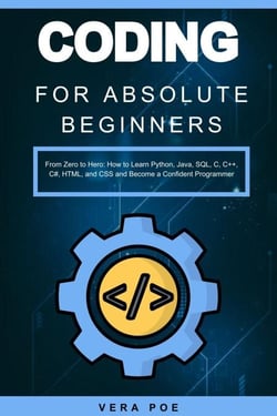 Coding for Absolute Beginners: From Zero to Hero: How to Learn Python, Java, SQL, C, C++, C#, HTML, and CSS and Become a Confident Programmer