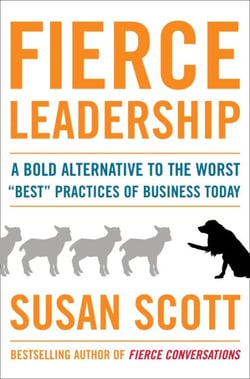 Fierce Leadership - A Bold Alternative to the Worst "Best" Practices of Business Today