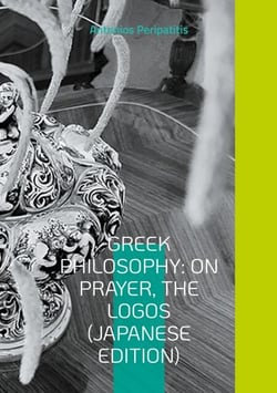 Greek Philosophy: On Prayer, The Logos (Japanese Edition) - Seeking the truth in the sandals of AI