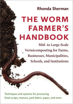 The Worm Farmer's Handbook - Mid- to Large-Scale Vermicomposting for Farms, Businesses, Municipalities, Schools, and Institutions
