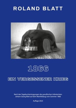 1866 - ein vergessener Krieg - Nach den Tagebucheintragungen des preußischen Infanteristen Johann Georg Blatt auf dem Mainfeldzug vom Sommer 1866