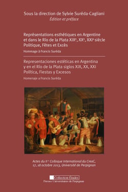 Représentations esthétiques en Argentine et dans le Rio de la Plata XIXe, XXe, XXIe siècle. Politique, Fêtes et Excès - Hommage à Francis Suréda : actes du IIe colloque international du CreaC, 17, 18 octobre 2013, Université de Perpignan