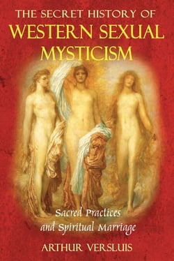 The Secret History of Western Sexual Mysticism - Sacred Practices and Spiritual Marriage