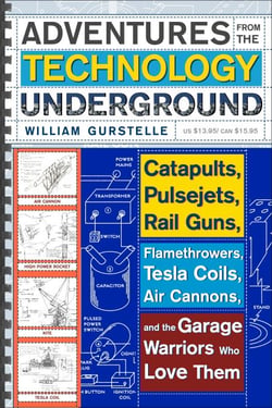 Adventures from the Technology Underground - Catapults, Pulsejets, Rail Guns, Flamethrowers, Tesla Coils, Air Cannons, and the Garage Warriors Who Love Them