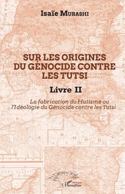 Sur les origines du génocide contre les Tutsi Livre II - La fabrication du Hutisme ou l'Idéologie du Génocide contre les Tutsi