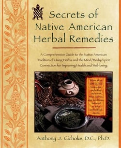 Secrets of Native American Herbal Remedies - A Comprehensive Guide to the Native American Tradition of Using Herbs and the Mind/Body/Spirit Connection for Improving Health and Well-being
