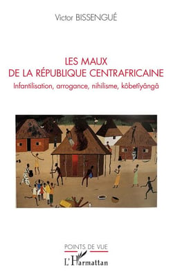 Les maux de La République Centrafricaine - Infantilisation, arrogance, nihilisme, kôbetîyângâ