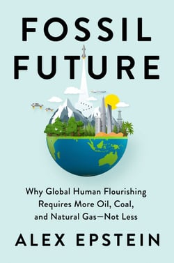Fossil Future - Why Global Human Flourishing Requires More Oil, Coal, and Natural Gas--Not Less