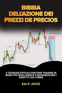 Bibbia Dell'azione dei Prezzi:    4 Tecniche Efficaci per Fare Trading in Modo più Intelligente e Massimizzare i Profitti sul Forex