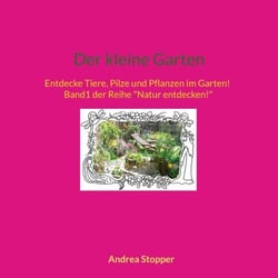 Der kleine Garten - Entdecke Tiere, Pilze und Pflanzen im Garten! Band1 der Reihe "Natur entdecken!"