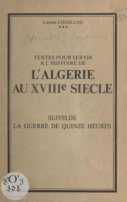 Textes pour servir à l'histoire de l'Algérie au XVIIIe siècle - Suivis de la guerre des quinze heures