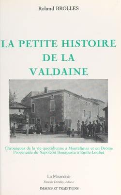 La petite histoire de la Valdaine - Chroniques de la vie quotidienne à Montélimar et en Drôme provençale de Napoléon Bonaparte à Emile Loubet