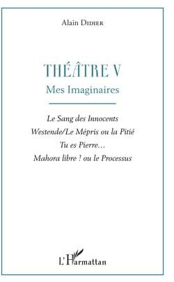Théâtre V - Mes imaginaires - Le Sang des Innocents, Westende/Le Mépris ou la Pitié, Tu es Pierre..., Mahora libre ! ou le Processus