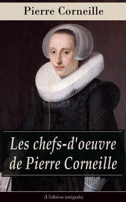 Les chefs-d'oeuvre de Pierre Corneille (L'édition intégrale) - Le Cid + Horace + Cinna + Polyeucte Martyr + Rodogune princesse des Parthes + Héraclius empereur d’Orient + Nicomède