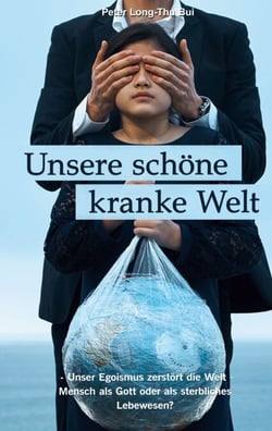 Unsere schöne kranke Welt - - Unser Egoismus zerstört die Welt - Mensch als Gott oder als sterbliches Lebewesen?