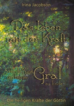 Das Leben mit der Kraft oder die Kunst, den heiligen Gral zu finden - Die heiligen Kräfte der Göttin