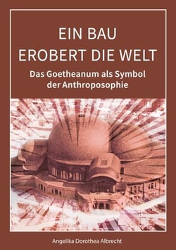 Ein Bau erobert die Welt - Das Goetheanum als Symbol der Anthroposophie