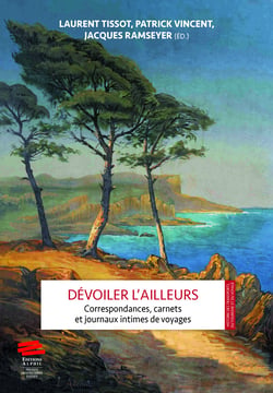 Dévoiler l'ailleurs - Correspondances, carnets et journaux intimes de voyages