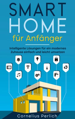 Smart Home für Anfänger - Intelligente Lösungen für ein modernes Zuhause einfach und leicht umsetzen