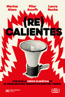 (Re)calientes - Por qué la crisis climática es el problema más urgente de nuestro tiempo