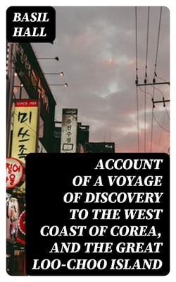 Account of a Voyage of Discovery to the West Coast of Corea, and the Great Loo-Choo Island