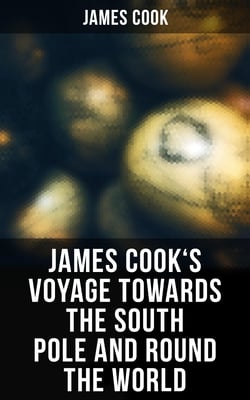 James Cook's Voyage Towards the South Pole and Round the World - The Second Voyage of James Cook (1772-1775)
