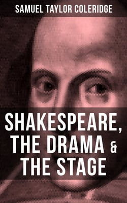 SHAKESPEARE, THE DRAMA &amp; THE STAGE - Coleridge's Essays and Lectures on Shakespeare and Other Old Poets and Dramatists