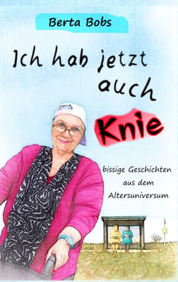 Ich hab jetzt auch Knie - bissige Geschichten aus dem Altersuniversum