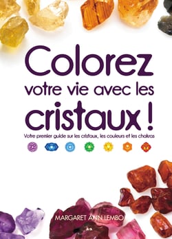 Colorez votre vie avec les cristaux! - Votre premier guide sur les cristaux, les couleurs et les chakras
