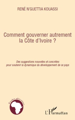 Comment gouverner autrement la Côte d'Ivoire ? - Des suggestions nouvelles et concrètes pour soutenir la dynamique du développement de ce pays