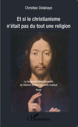 Et si le christianisme n'était pas du tout une religion - Le testament révolutionnaire de Dietrich Bonhoeffer enfin restitué - Essai