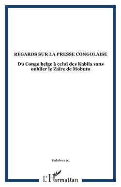 Regards sur la presse congolaise - Du Congo belge à celui des Kabila sans oublier le Zaïre de Mobutu