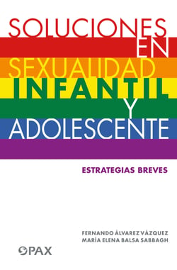 Soluciones en sexualidad infantil y adolescente - Estrategias breves para: mamás, papás, maestros, profesores, orientadores, psicólogas, terapeutas