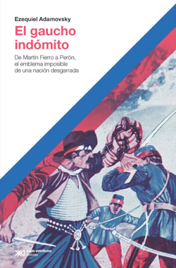 El gaucho indómito - De Martín Fierro a Perón, el emblema imposible de una nación desgarrada