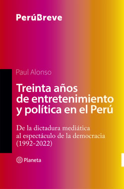 Treinta años de entretenimiento y política en el Perú - De la dictadura mediática al espectáculo de la democracia (1992-2022)
