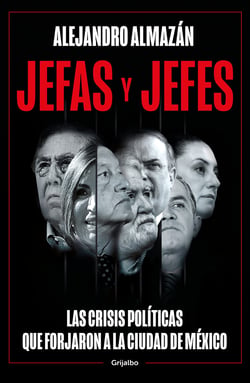 Jefas y jefes - Las crisis políticas que forjaron a la Ciudad de México