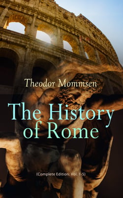 The History of Rome (Complete Edition: Vol. 1-5) - From the Foundations of the City to the Rule of Julius Caesar