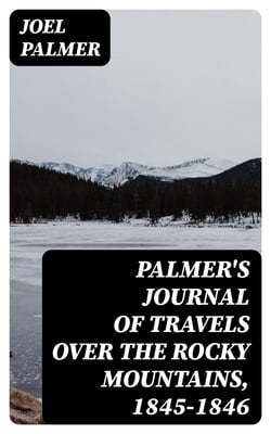 Palmer's Journal of Travels Over the Rocky Mountains, 1845-1846